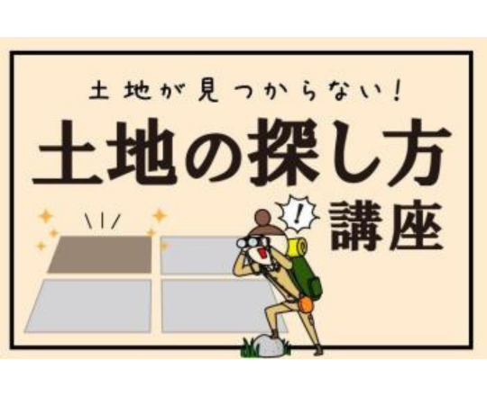 土地が見つからない！土地の探し方・考え方講座