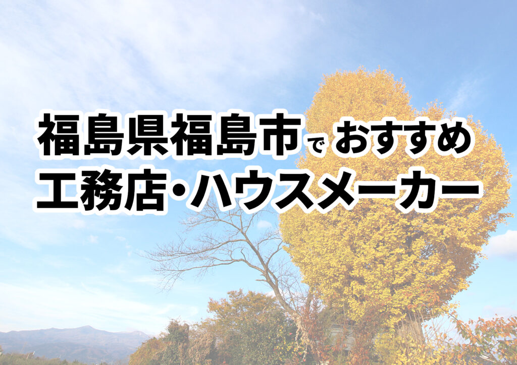 【福島市の注文住宅】おすすめの工務店・ハウスメーカーまとめ（福島県）