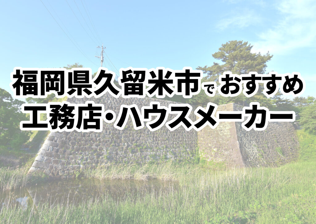 【久留米市の注文住宅】おすすめの工務店・ハウスメーカーまとめ（福岡県）