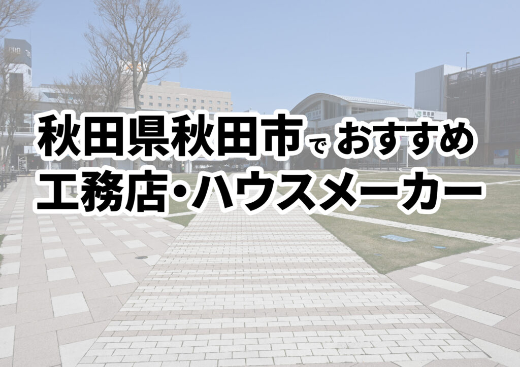 【秋田市の注文住宅】おすすめの工務店・ハウスメーカーまとめ（秋田県）