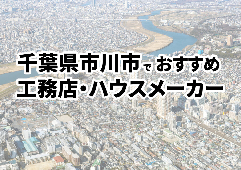 【市川市の注文住宅】おすすめの工務店・ハウスメーカーまとめ（千葉県）