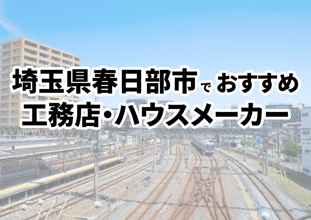 【春日部市の注文住宅】おすすめの工務店・ハウスメーカーまとめ（埼玉県）