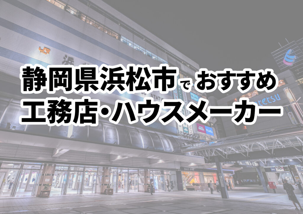 【浜松市の注文住宅】おすすめの工務店・ハウスメーカーまとめ（静岡県）