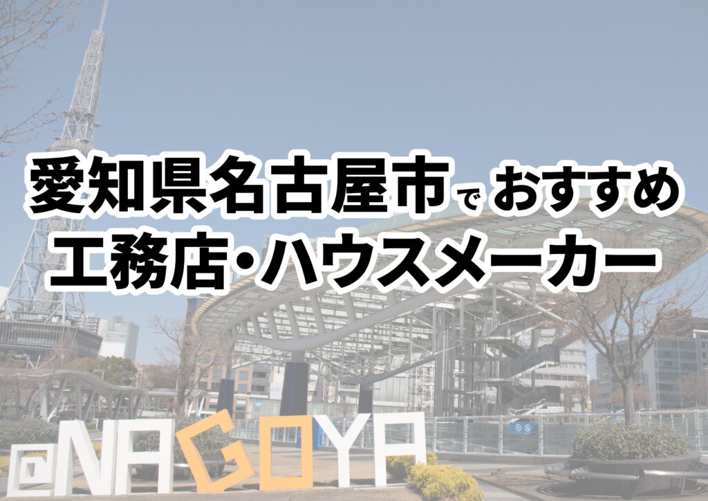 【名古屋市の注文住宅】おすすめの工務店・ハウスメーカーまとめ（愛知県）