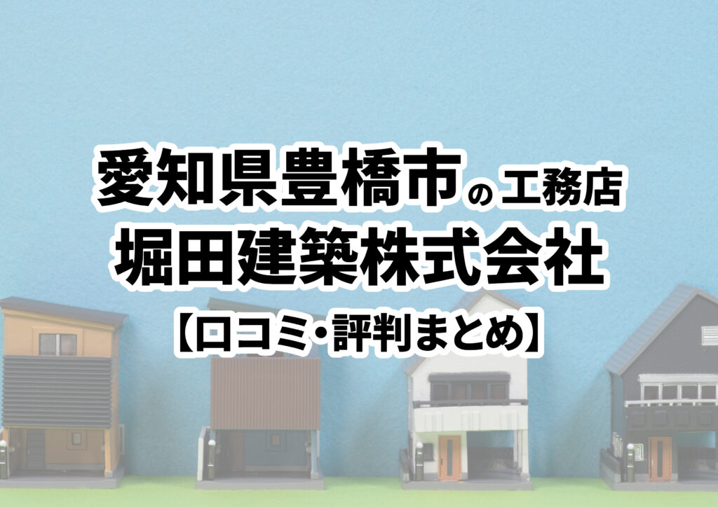 【愛知県豊橋市】堀田建築株式会社の口コミ・評判まとめ（2023年版）