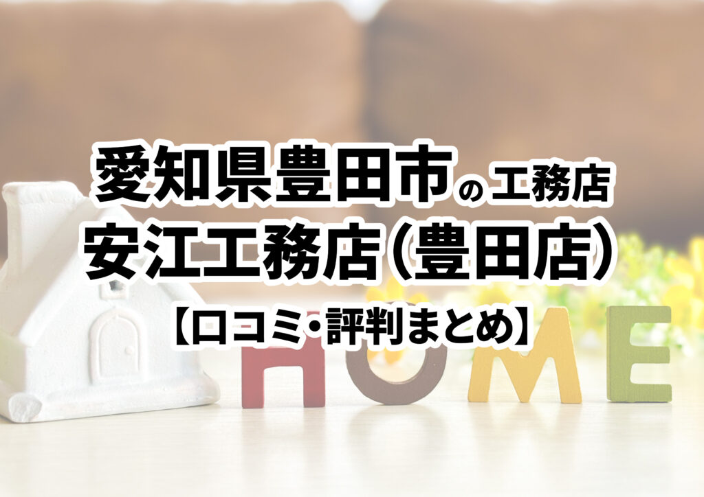 【愛知県豊田市】株式会社安江工務店（豊田店）の口コミ・評判まとめ（2023年版）