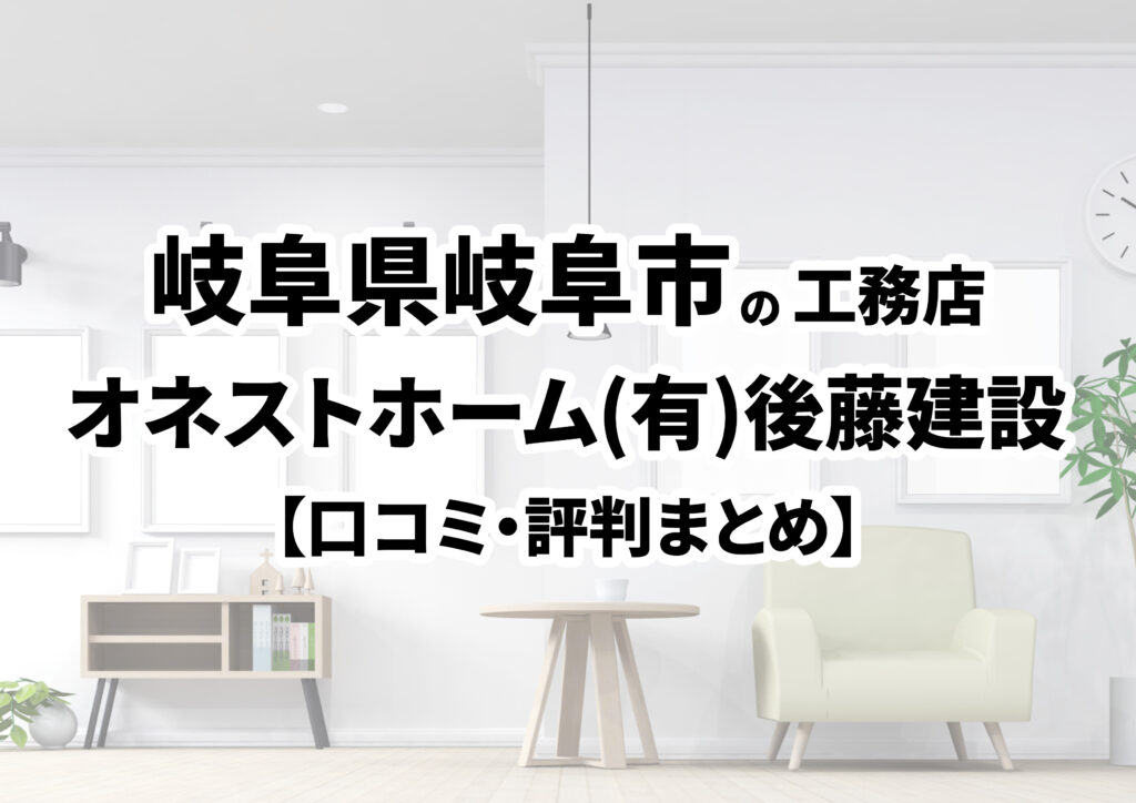 【岐阜県岐阜市】オネストホーム(有)後藤建設の口コミ・評判まとめ（2024年版）