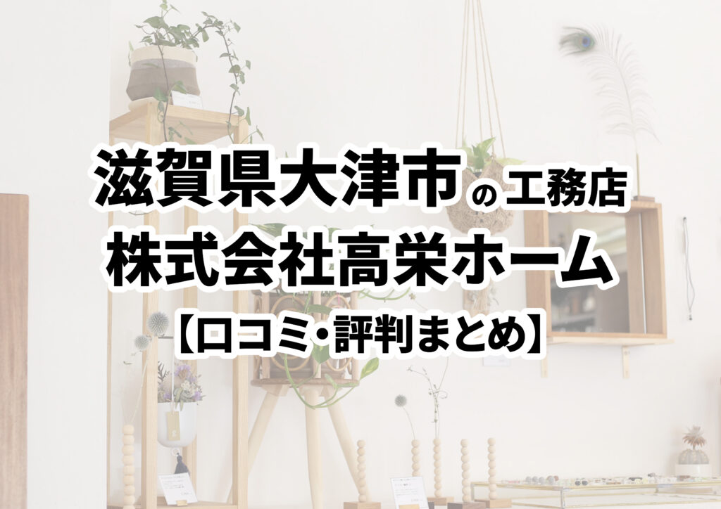 【滋賀県大津市】株式会社高栄ホームの口コミ・評判まとめ（2024年版）