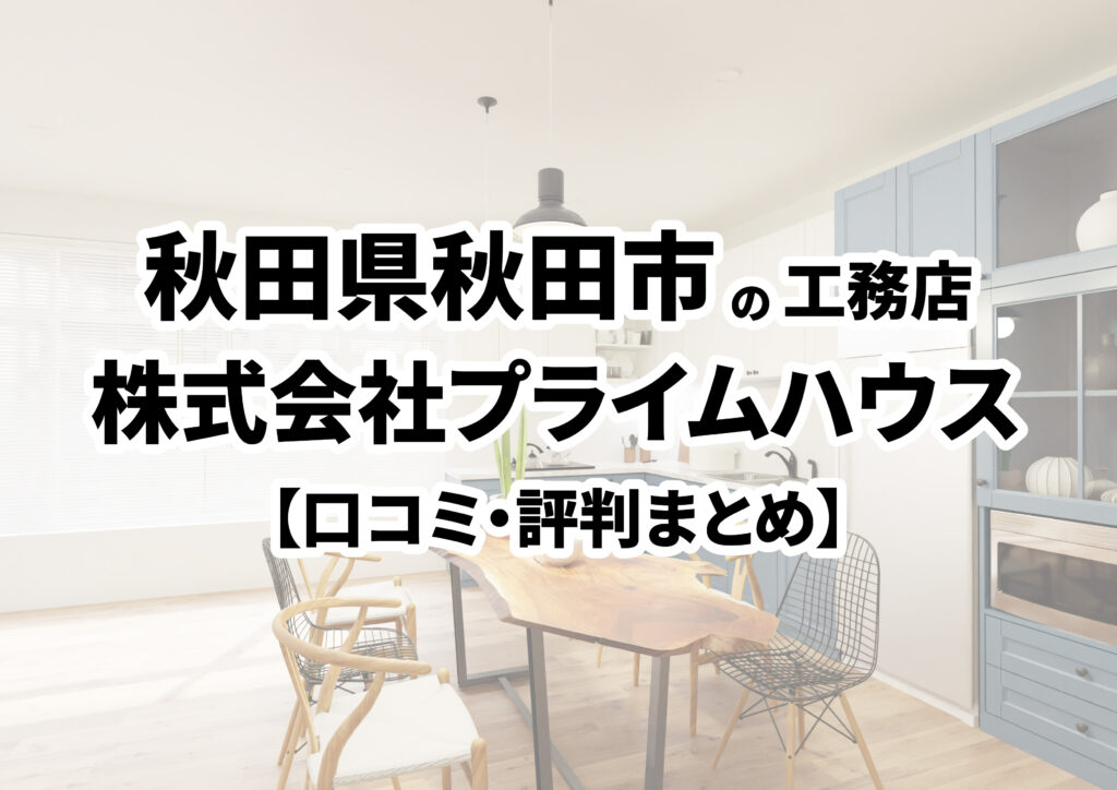 【秋田県秋田市】株式会社プライムハウスの口コミ・評判まとめ（2024年版）