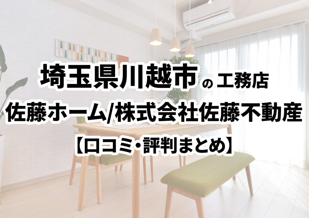 【埼玉県川越市】佐藤ホーム/株式会社佐藤不動産の口コミ・評判まとめ（2024年版）