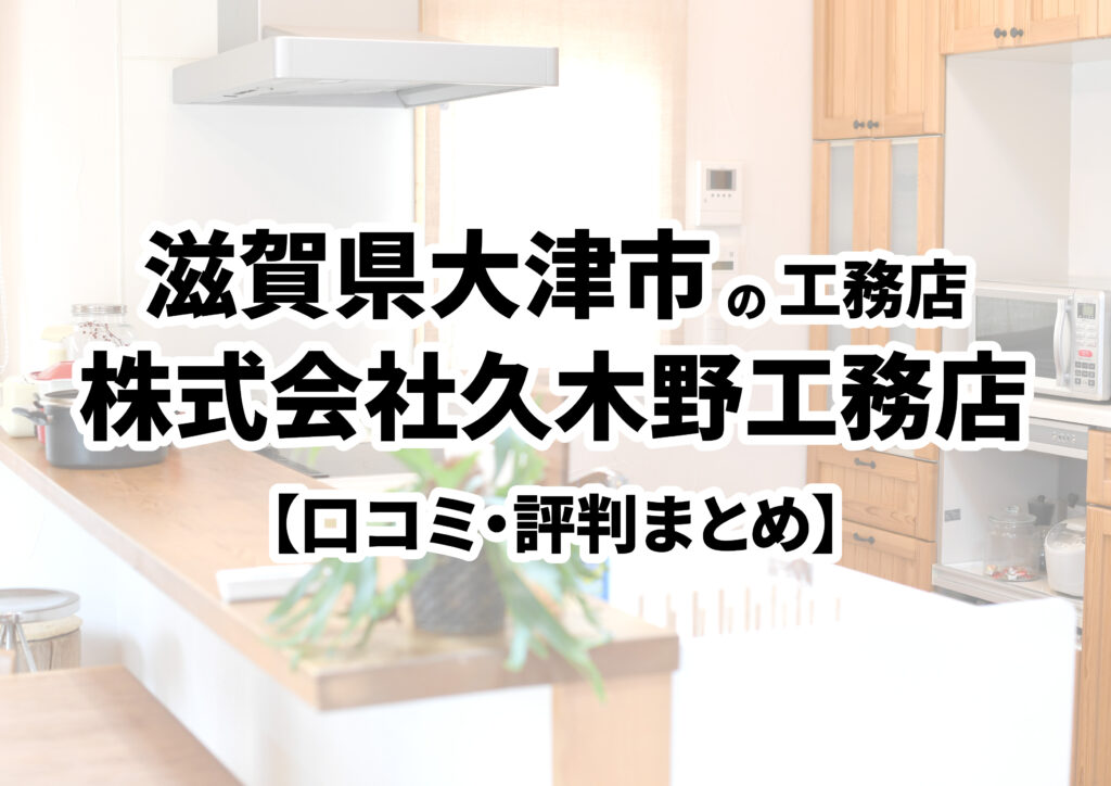 【滋賀県大津市】株式会社久木野工務店の口コミ・評判まとめ（2024年版）