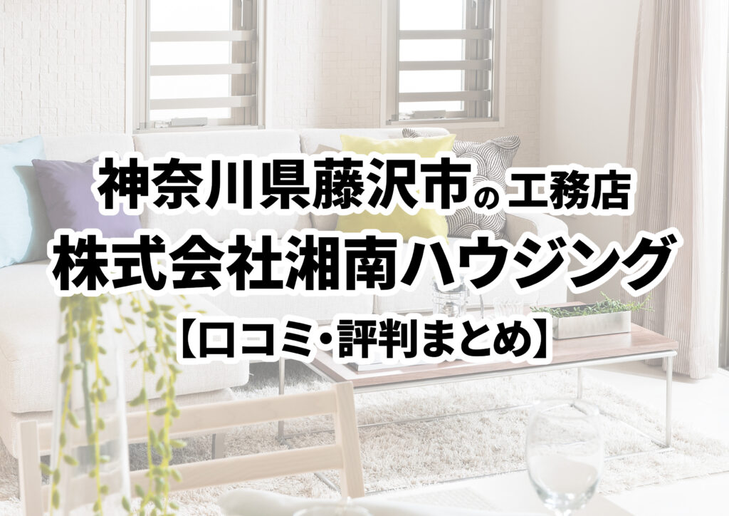 【神奈川県藤沢市】株式会社湘南ハウジングの口コミ・評判まとめ（2024年版）