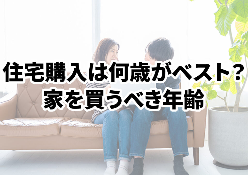 住宅購入は何歳がベスト？家を買うべき年齢を解説