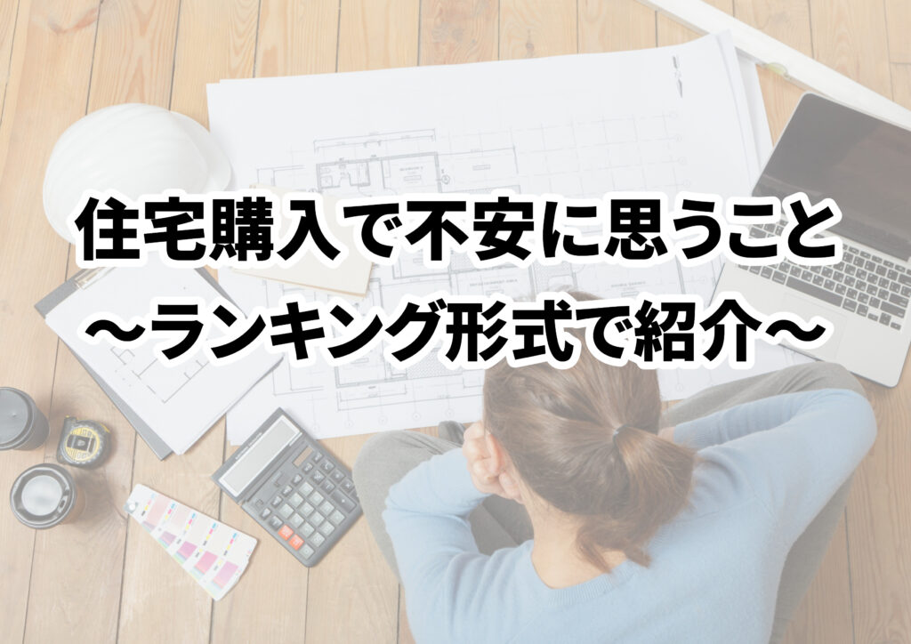 住宅購入で不安に思うことランキング！家を建てる前に知っておこう