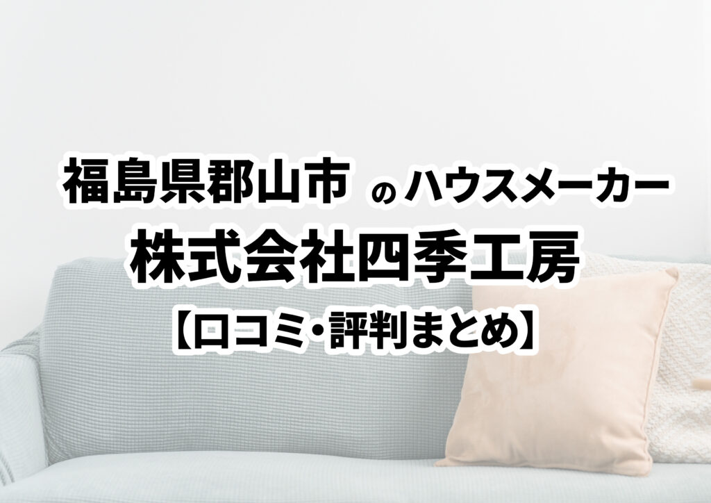 【福島県郡山市】株式会社四季工房の口コミ・評判まとめ（2024年版）