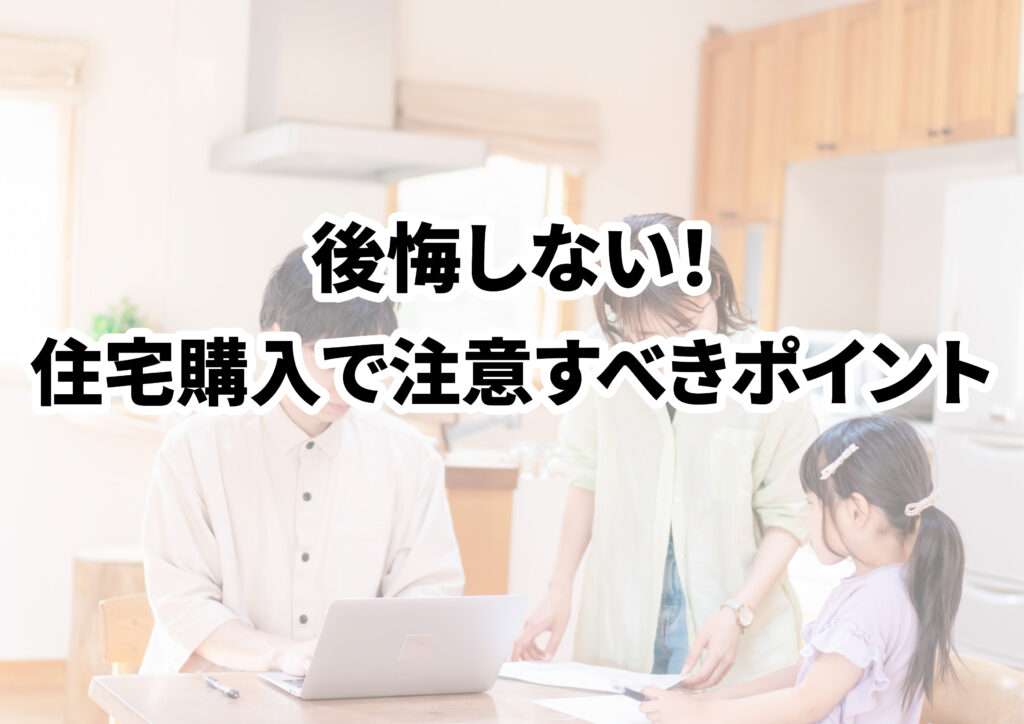 【後悔しない】住宅購入で注意すべきポイント解説！