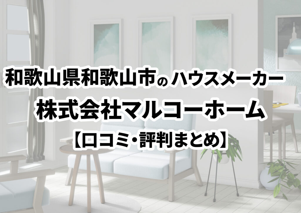 【和歌山県和歌山市】株式会社マルコーホームの口コミ・評判まとめ（2024年版）