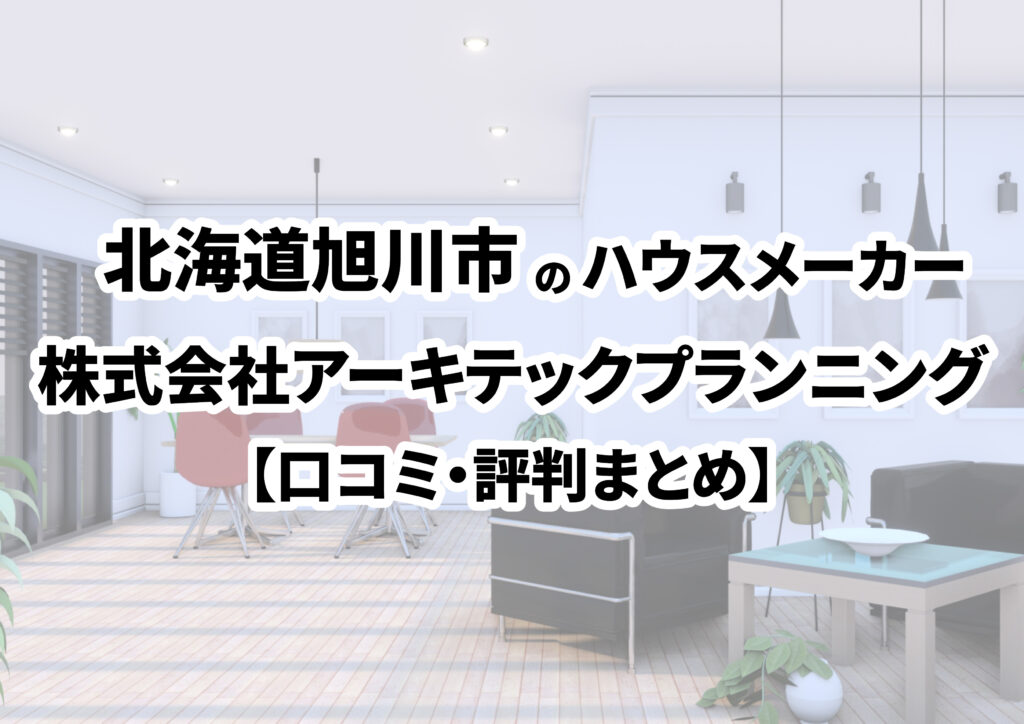 【北海道旭川市】株式会社アーキテックプランニングの口コミ・評判まとめ（2024年版）