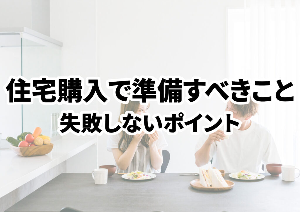 住宅購入に必要な準備は何？家を買う流れや購入前にすべきこと・失敗しないポイントを解説