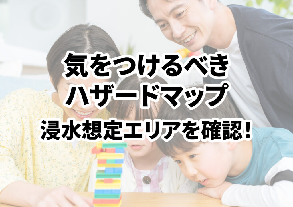 住宅購入で気をつけるべきハザードマップとは？浸水想定エリアを確認しよう