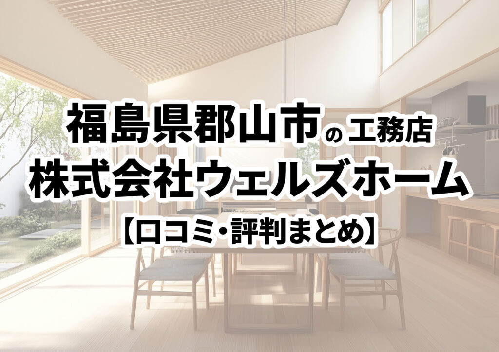 【福島県郡山市】株式会社ウェルズホームの口コミ・評判まとめ（2024年版）