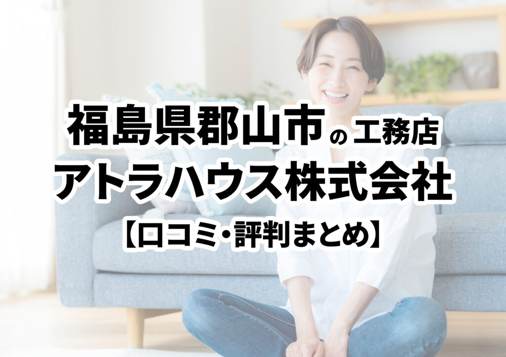 【福島県郡山市】アトラハウス株式会社の口コミ・評判まとめ（2024年版）