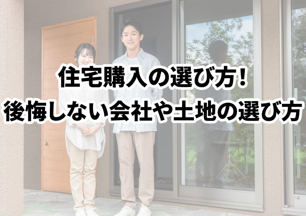 住宅購入の選び方解説！後悔しない会社や土地の選び方