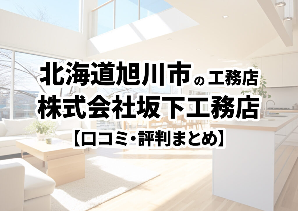 【北海道旭川市】株式会社坂下工務店の口コミ・評判まとめ（2024年版）