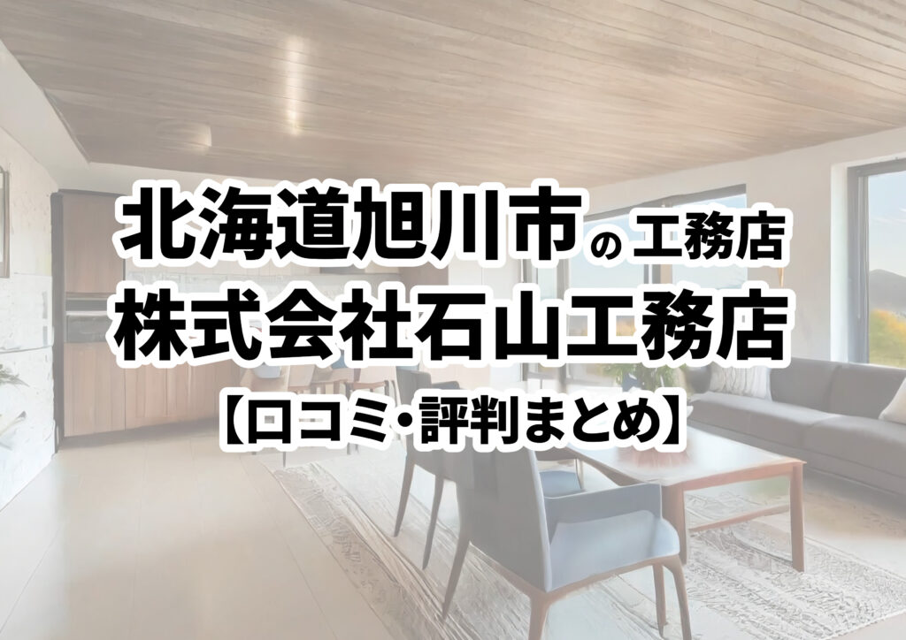 【北海道旭川市】株式会社石山工務店の口コミ・評判まとめ（2024年版）