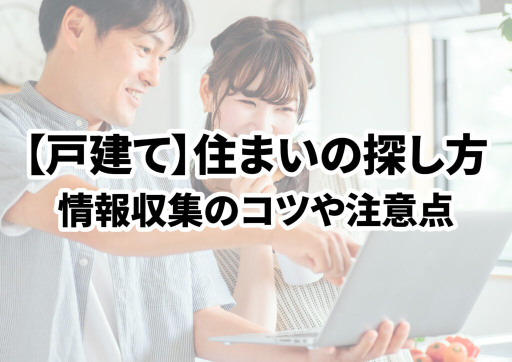 【戸建て】住まいの探し方！情報収集のコツや住宅購入時の注意点を解説