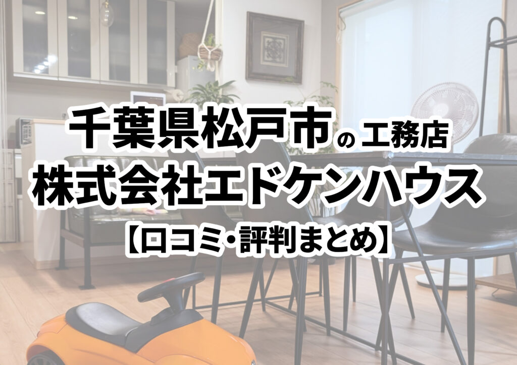 【千葉県松戸市】株式会社エドケンハウスの口コミ・評判まとめ（2024年版）