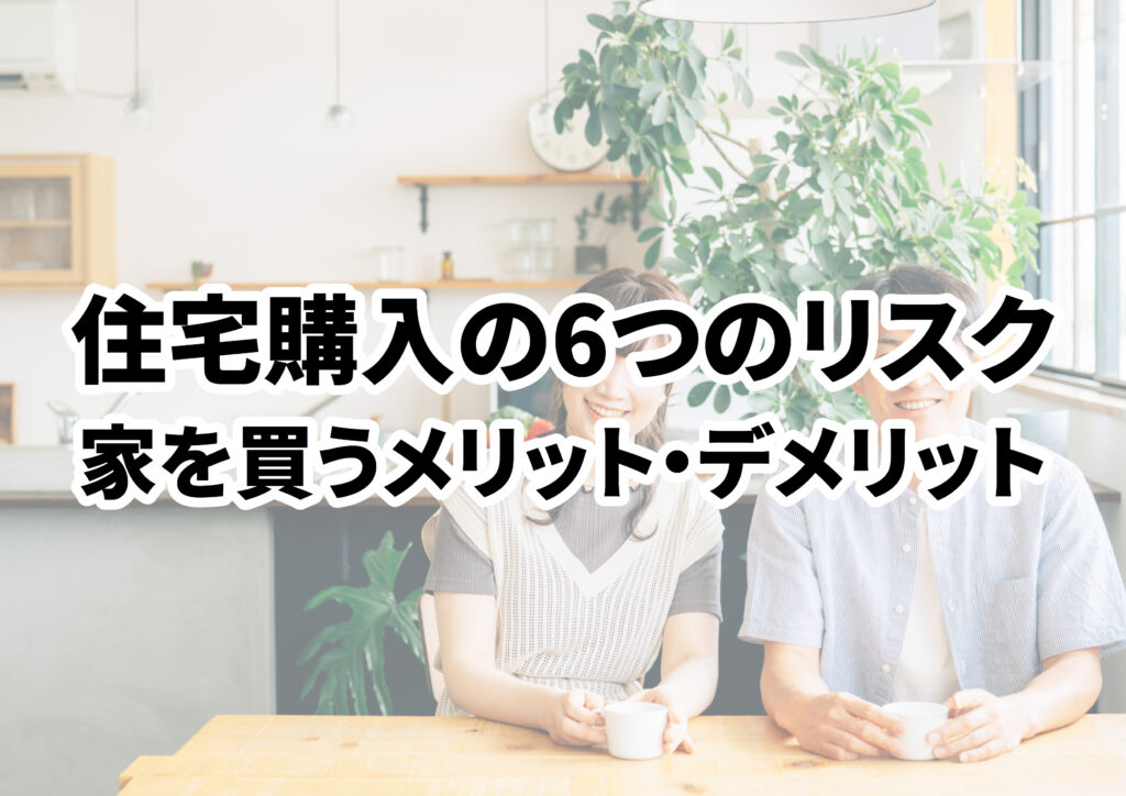 住宅購入の6つのリスクと注意点！家を買うメリットデメリットも比較