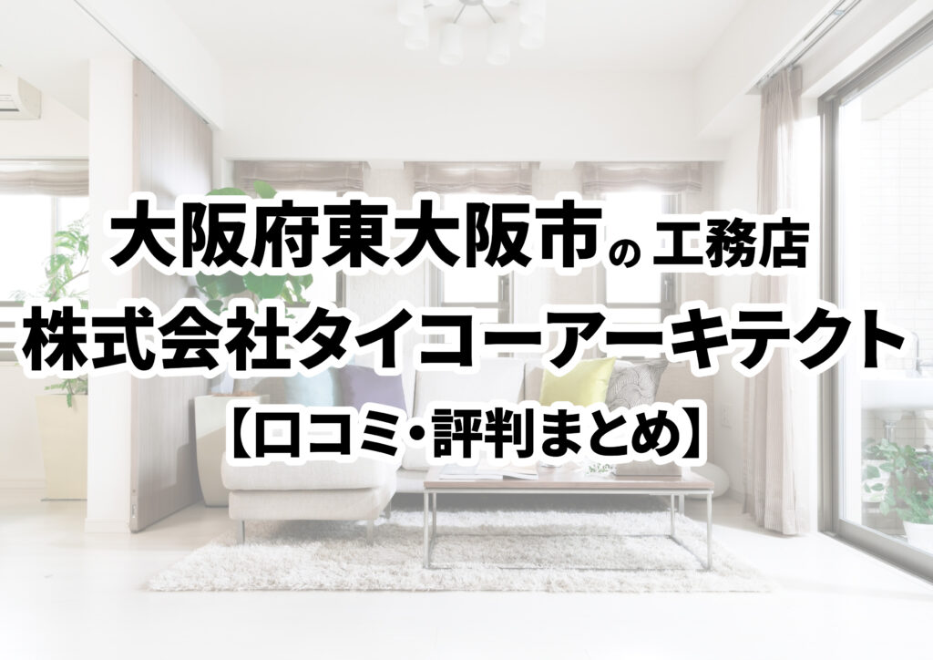 【大阪府東大阪市】株式会社タイコーアーキテクトの口コミ・評判まとめ（2024年版）