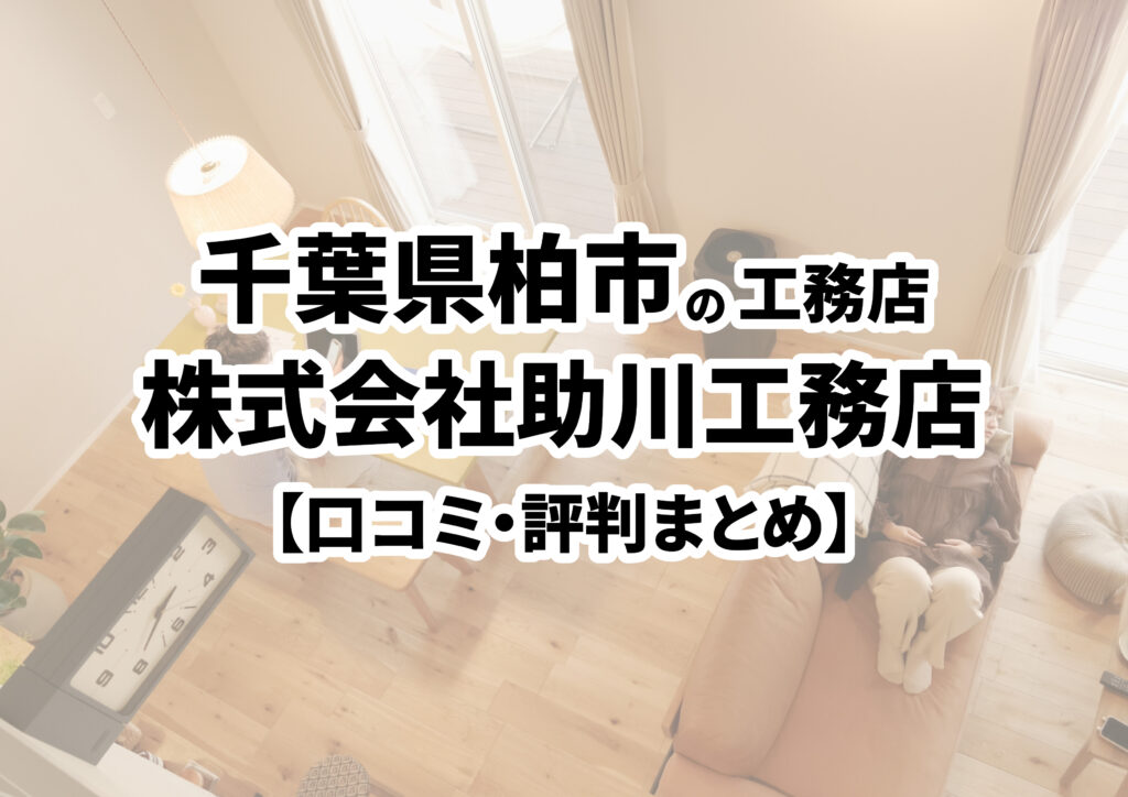 【千葉県柏市】株式会社助川工務店の口コミ・評判まとめ（2024年版）