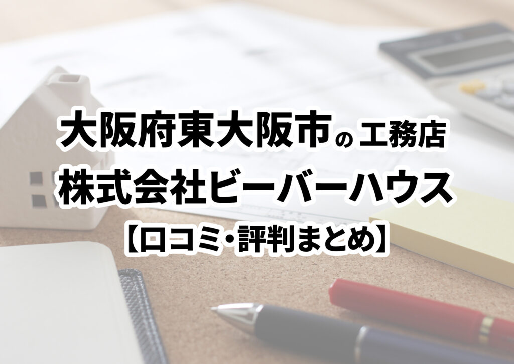 【大阪府東大阪市】株式会社ビーバーハウスの口コミ・評判まとめ（2024年版）