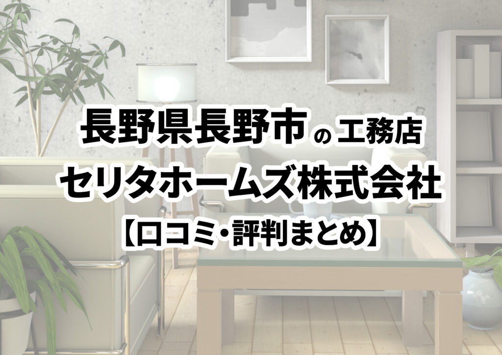 【長野県長野市】セリタホームズ株式会社の口コミ・評判まとめ（2024年版）