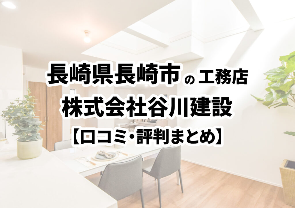 【長崎県長崎市】株式会社谷川建設の口コミ・評判まとめ（2024年版）