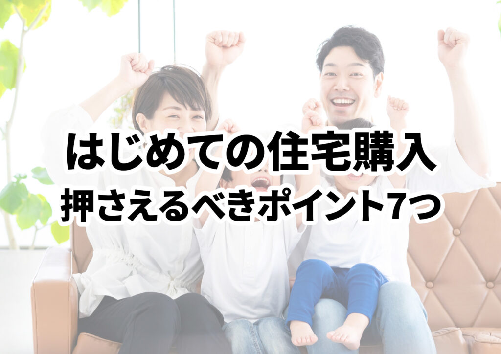 初めての住宅購入！家づくりで押さえるべきポイント7項目を徹底解説