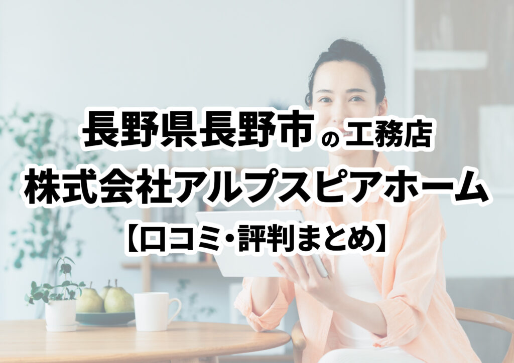 【長野県長野市】株式会社アルプスピアホームの口コミ・評判まとめ（2025年版）