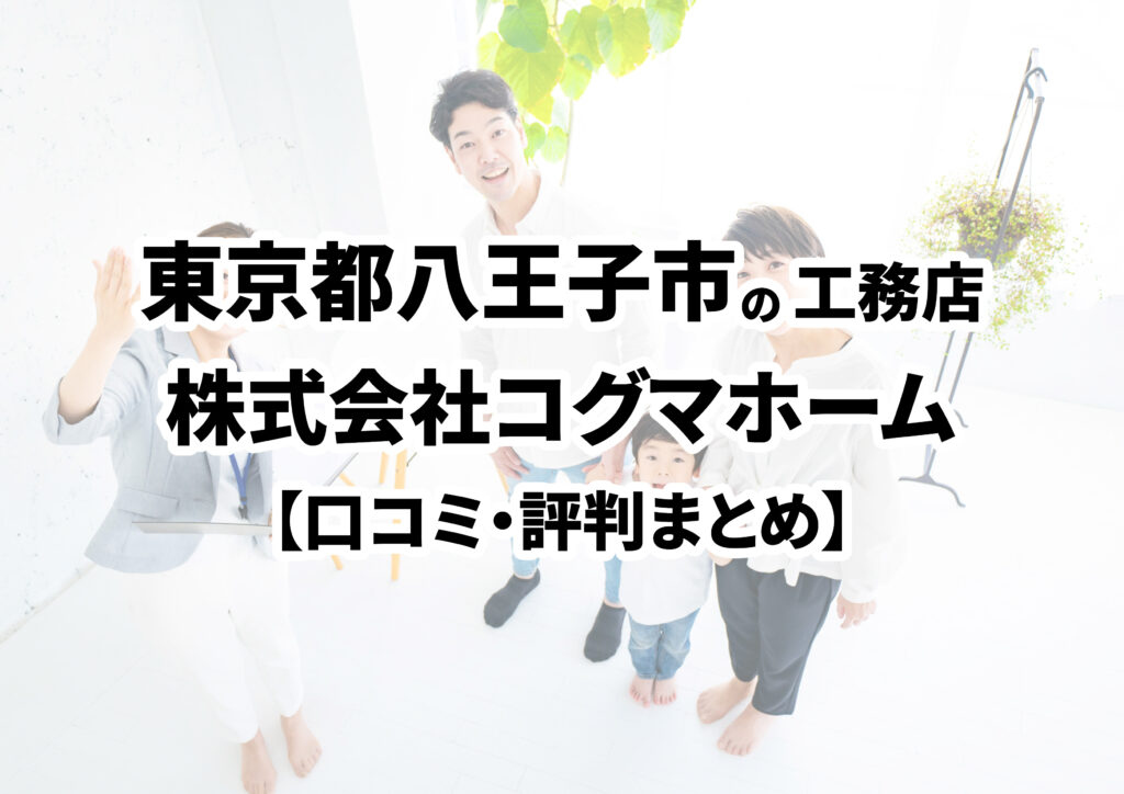 【東京都八王子市】株式会社コグマホームの口コミ・評判まとめ（2025年版）