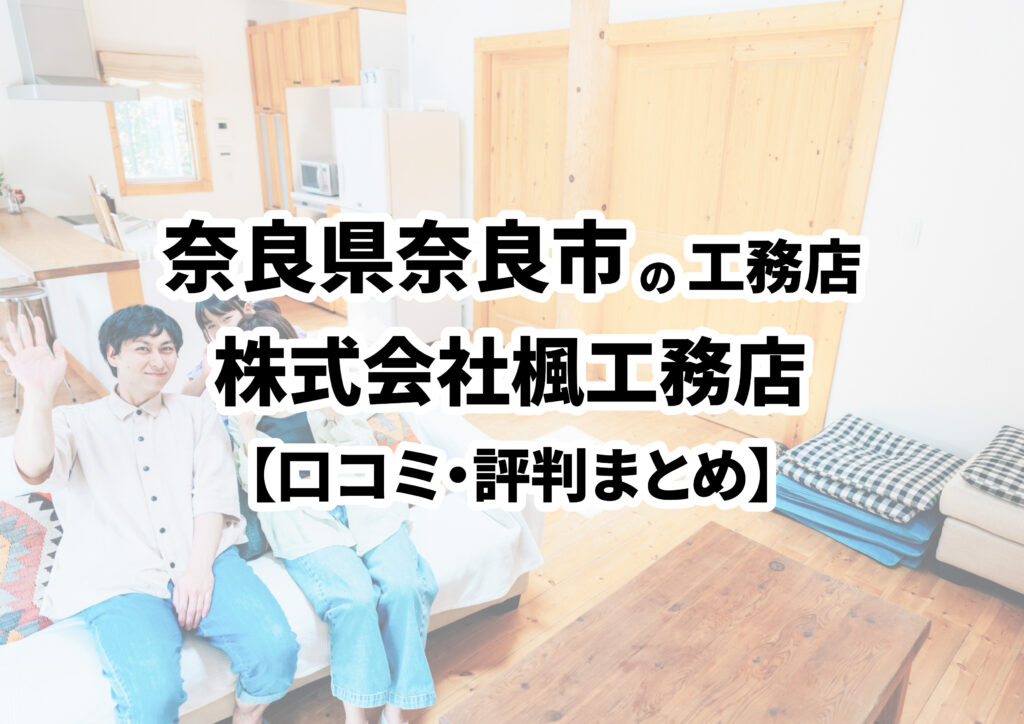 【奈良県奈良市】株式会社楓工務店の口コミ・評判まとめ（2025年版）