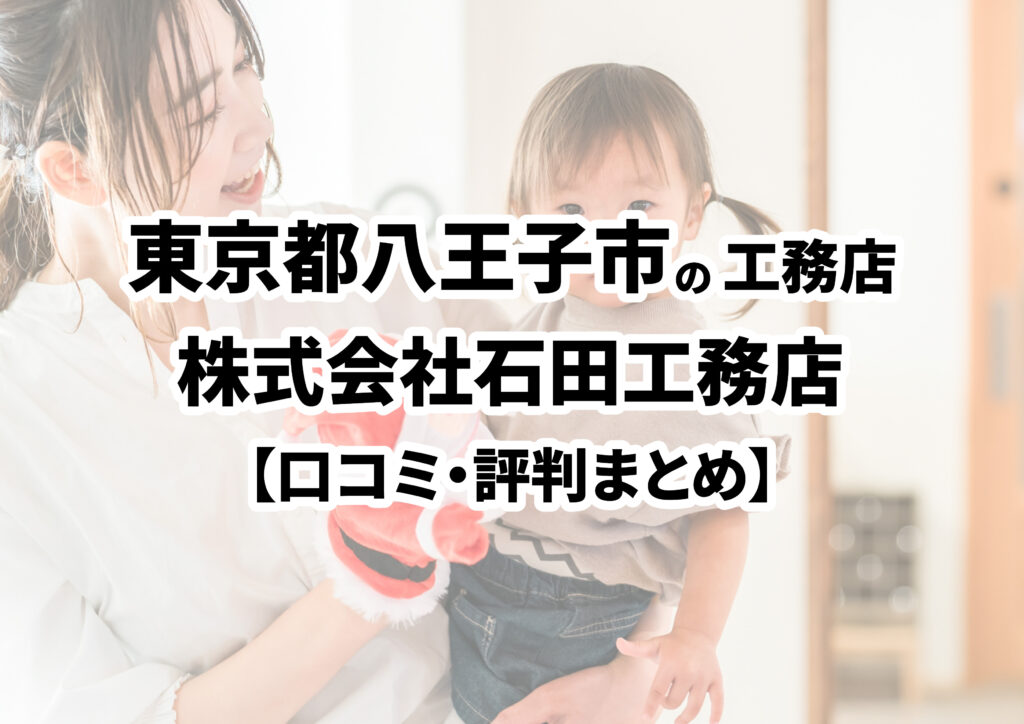 【東京都八王子市】株式会社石田工務店の口コミ・評判まとめ（2025年版）