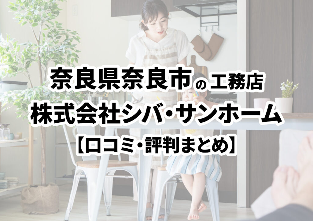 【奈良県奈良市】株式会社シバ・サンホームの口コミ・評判まとめ（2025年版）