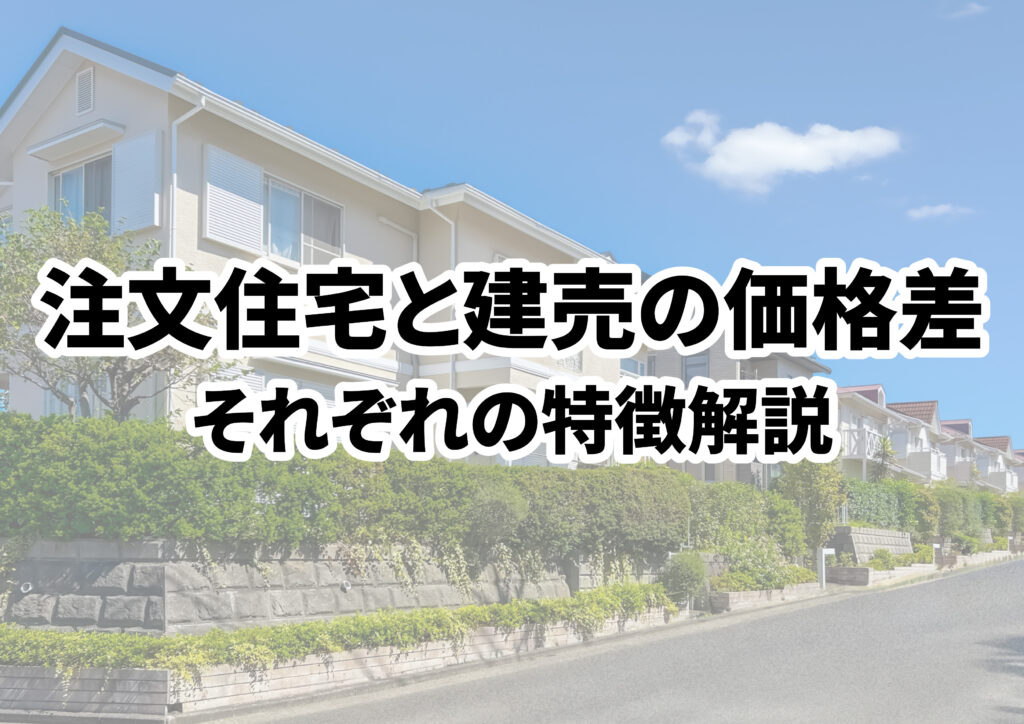 注文住宅と建売の価格差はいくら？それぞれの特徴も徹底解説！