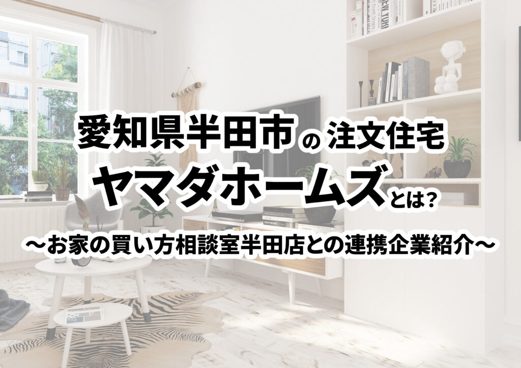 【愛知県半田市の建築会社選び】株式会社ヤマダホームズってどんな会社?