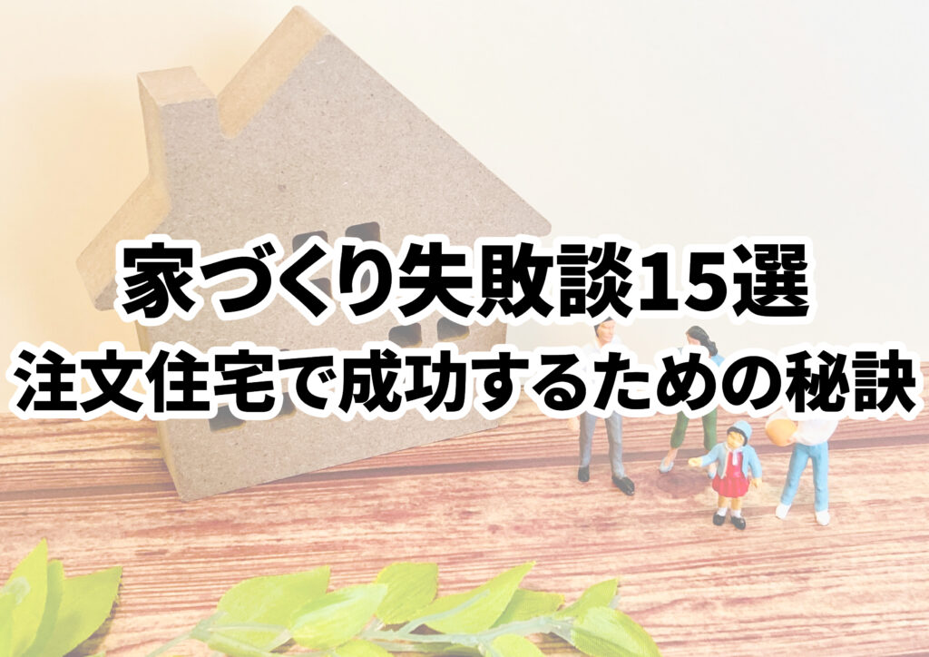 家づくりの失敗談15選!前例から学ぶ注文住宅で成功するための秘訣
