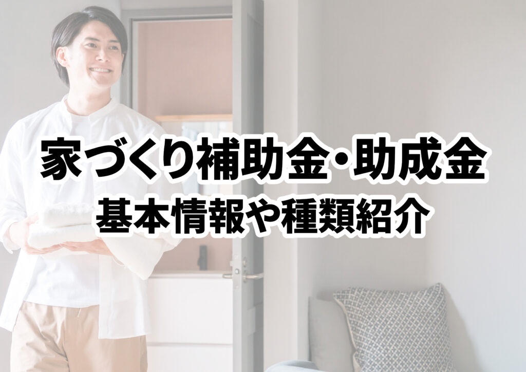 家づくり補助金や助成金制度を賢く活用！基本情報や種類を紹介