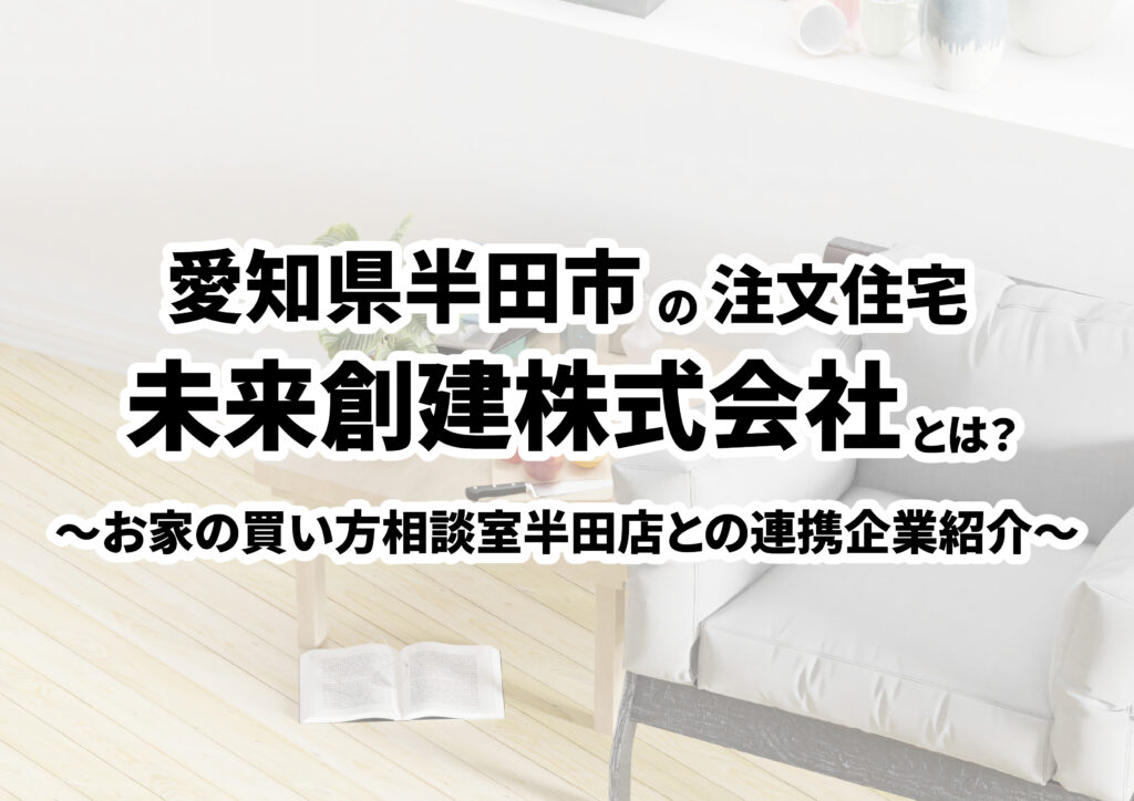 【愛知県半田市の建築会社選び】未来創建株式会社ってどんな会社?