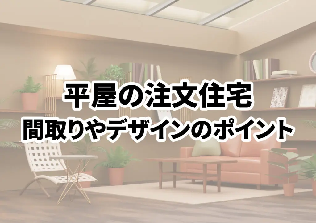【平屋の注文住宅】間取りやデザイン住まいのポイントも解説‼