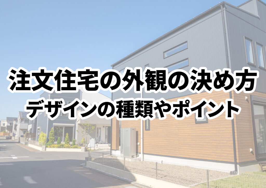 注文住宅の外観の決め方は?デザインの種類や検討するポイントを解説